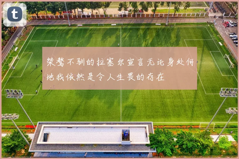 桀骜不驯的拉塞尔宣言无论身处何地我依然是令人生畏的存在