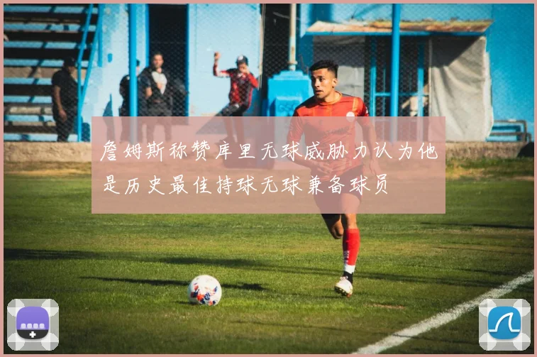 詹姆斯称赞库里无球威胁力认为他是历史最佳持球无球兼备球员