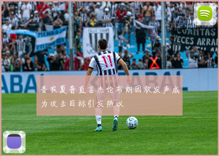 香农夏普直言杰伦布朗因敢发声成为攻击目标引发热议