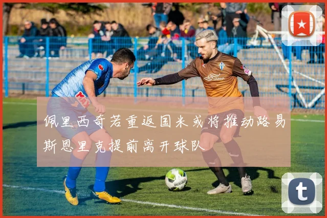 佩里西奇若重返国米或将推动路易斯恩里克提前离开球队