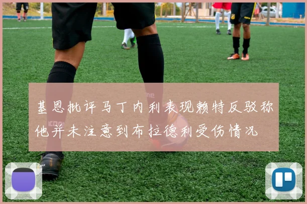 基恩批评马丁内利表现赖特反驳称他并未注意到布拉德利受伤情况