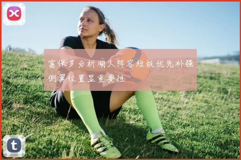 富保罗分析湖人阵容短板优先补强侧翼位置显重要性