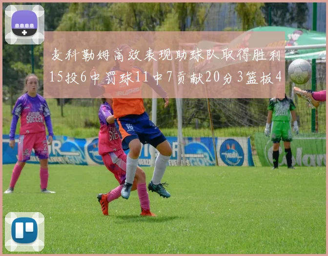 麦科勒姆高效表现助球队取得胜利15投6中罚球11中7贡献20分3篮板4助攻