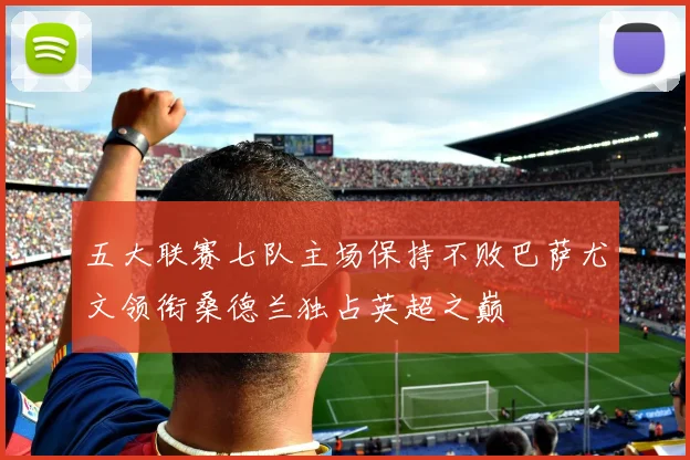 五大联赛七队主场保持不败巴萨尤文领衔桑德兰独占英超之巅