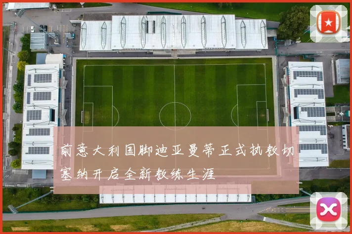 前意大利国脚迪亚曼蒂正式执教切塞纳开启全新教练生涯